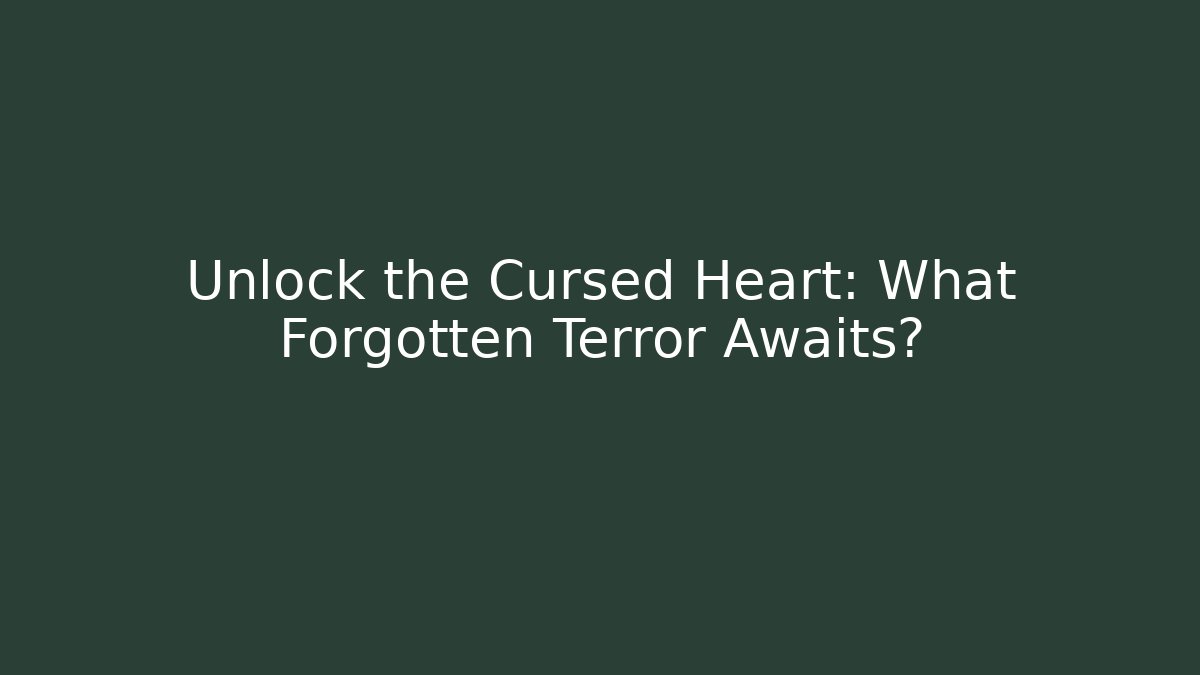 Unlock the Cursed Heart: What Forgotten Terror Awaits?