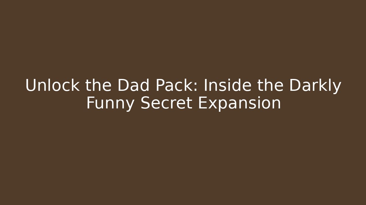 Unlock the Dad Pack: Inside the Darkly Funny Secret Expansion