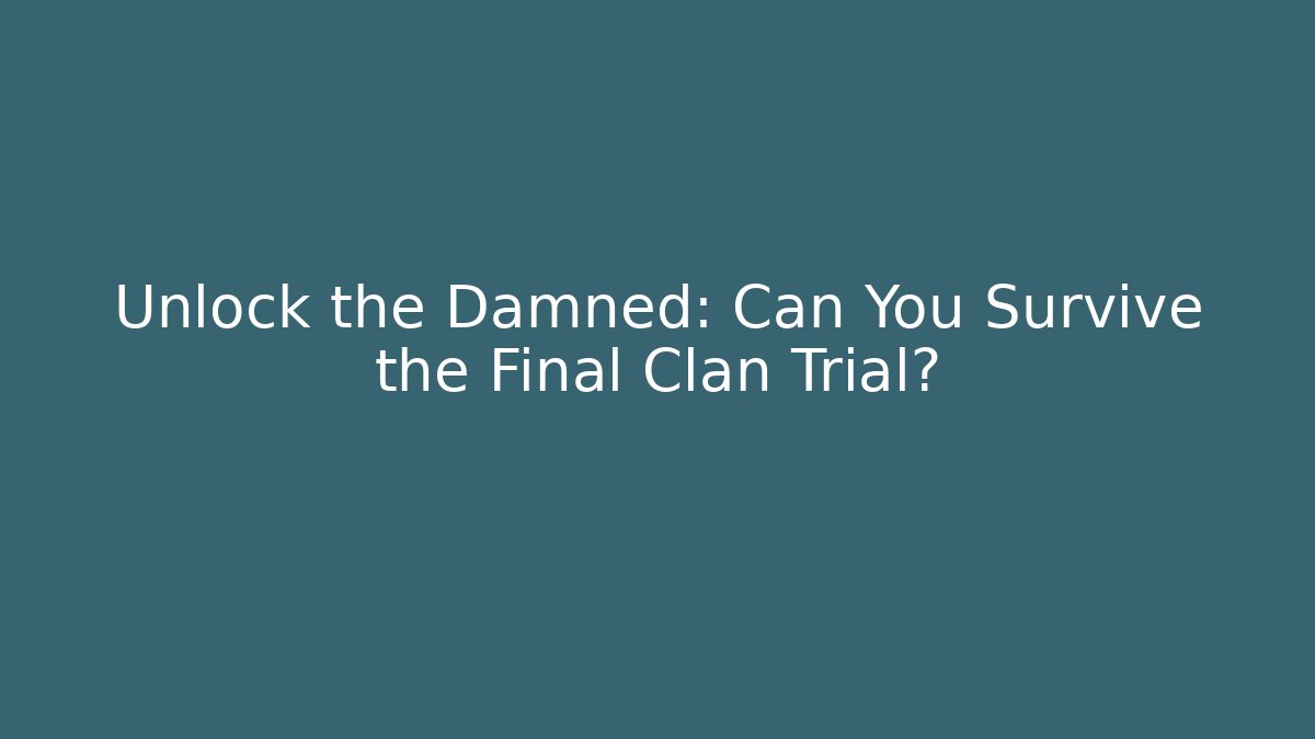 Unlock the Damned: Can You Survive the Final Clan Trial?