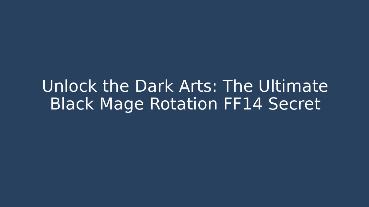 Unlock the Dark Arts: The Ultimate Black Mage Rotation FF14 Secret