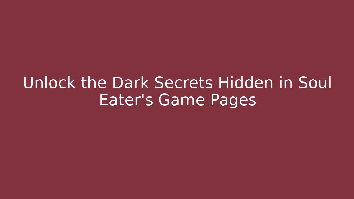 Unlock the Dark Secrets Hidden in Soul Eater's Game Pages