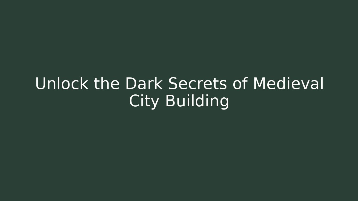 Unlock the Dark Secrets of Medieval City Building