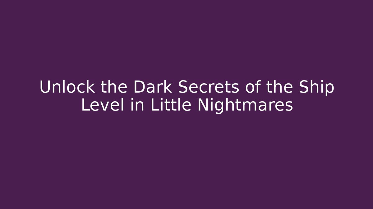 Unlock the Dark Secrets of the Ship Level in Little Nightmares