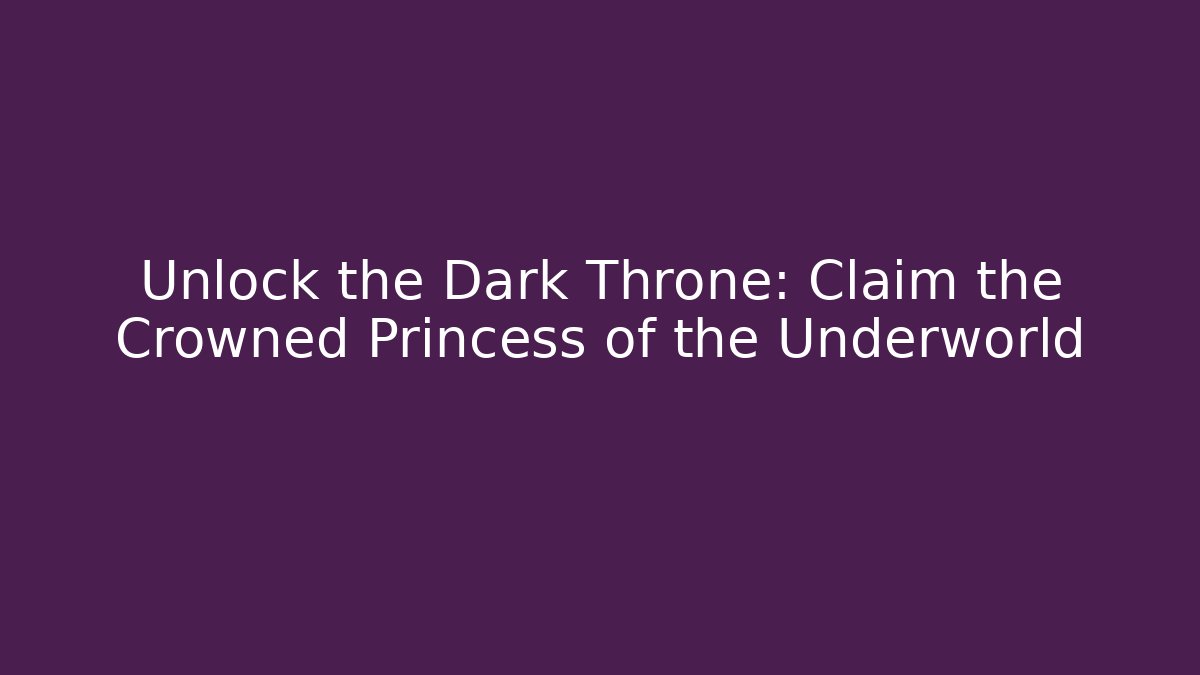 Unlock the Dark Throne: Claim the Crowned Princess of the Underworld