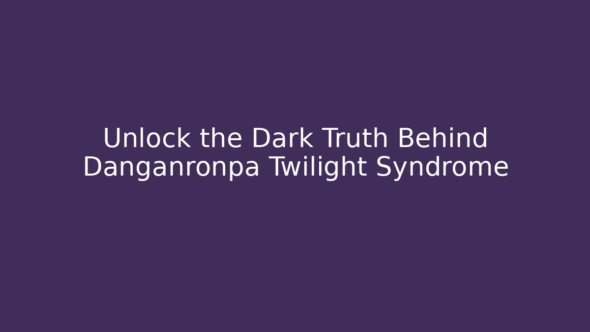 Unlock the Dark Truth Behind Danganronpa Twilight Syndrome