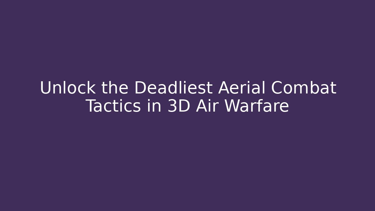 Unlock the Deadliest Aerial Combat Tactics in 3D Air Warfare