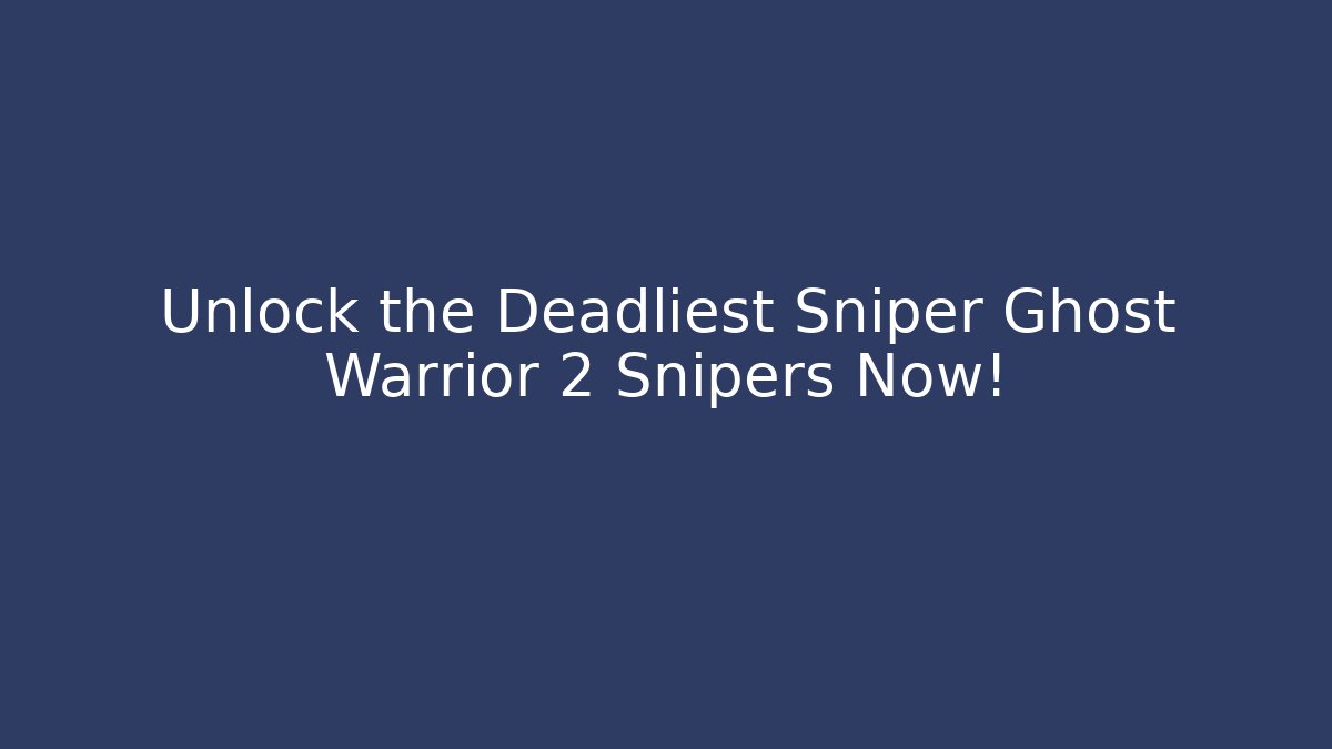 Unlock the Deadliest Sniper Ghost Warrior 2 Snipers Now! - Celivion