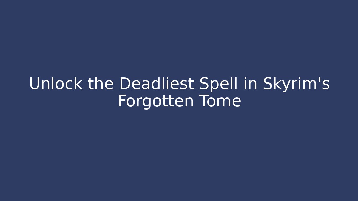 Unlock the Deadliest Spell in Skyrim’s Forgotten Tome