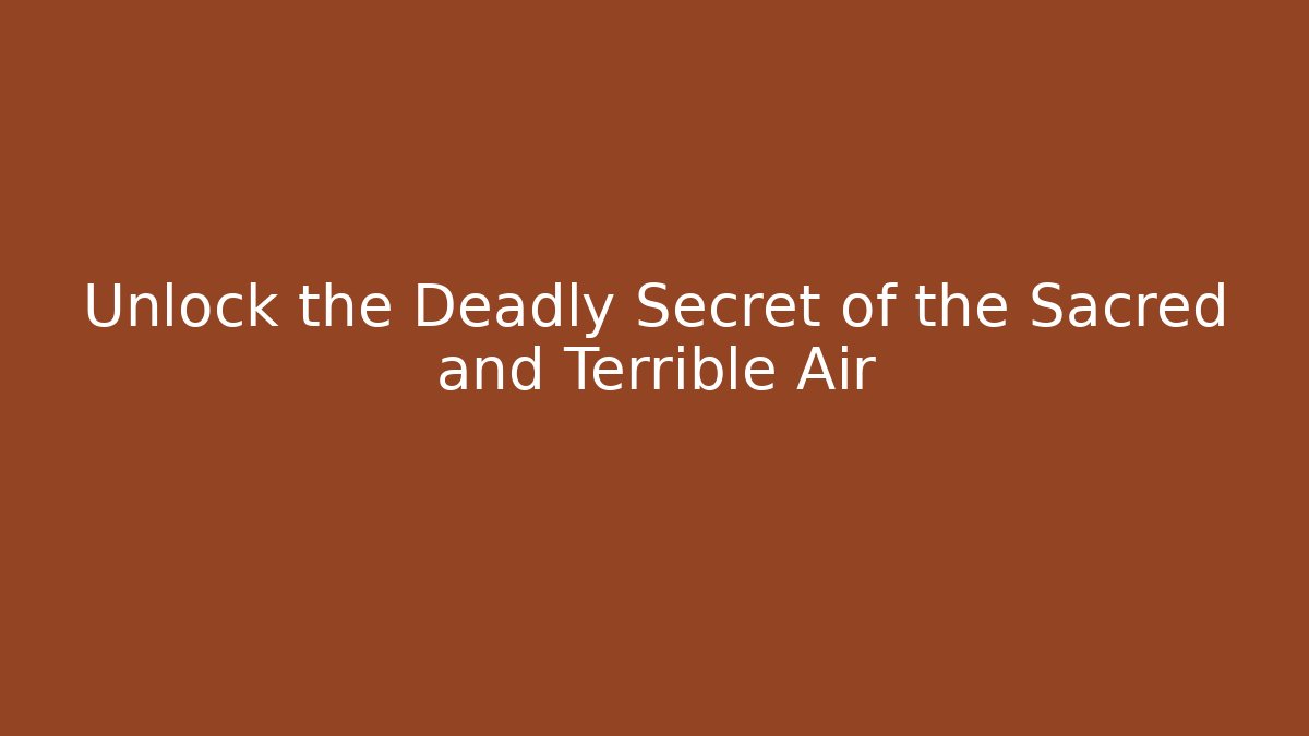 Unlock the Deadly Secret of the Sacred and Terrible Air