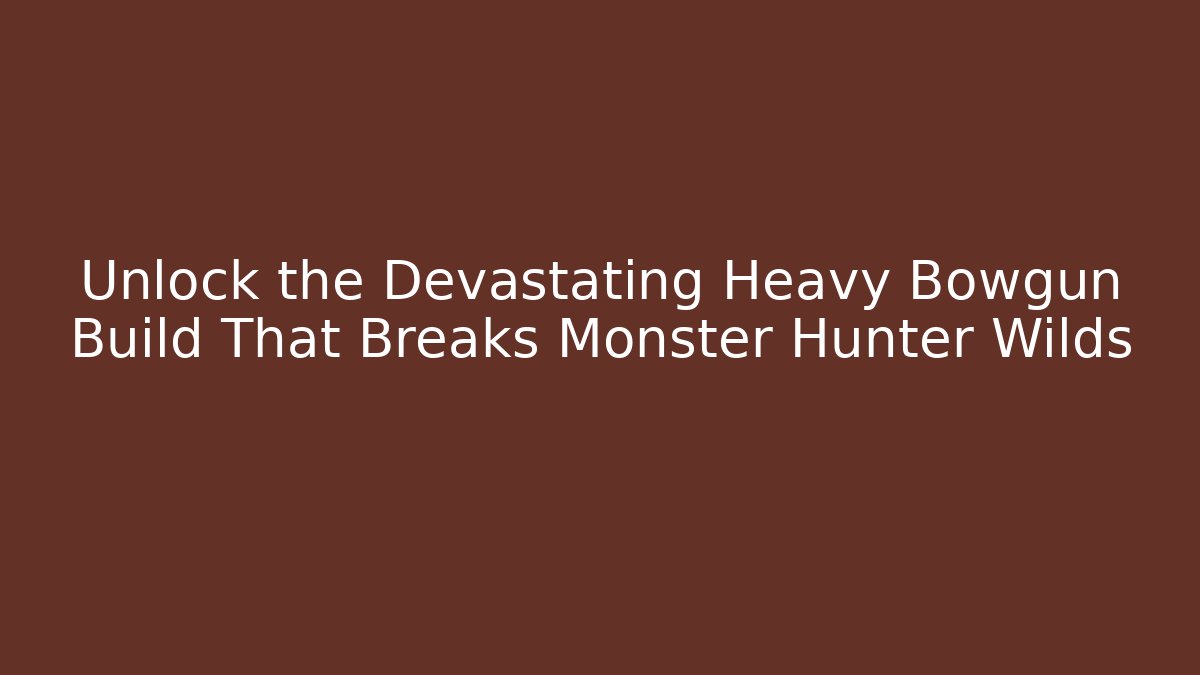 Unlock the Devastating Heavy Bowgun Build That Breaks Monster Hunter Wilds - Celivion