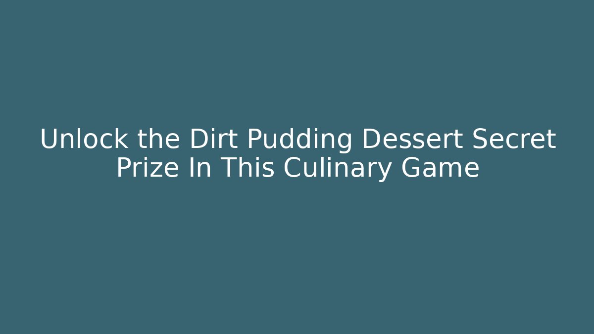 Unlock the Dirt Pudding Dessert Secret Prize In This Culinary Game