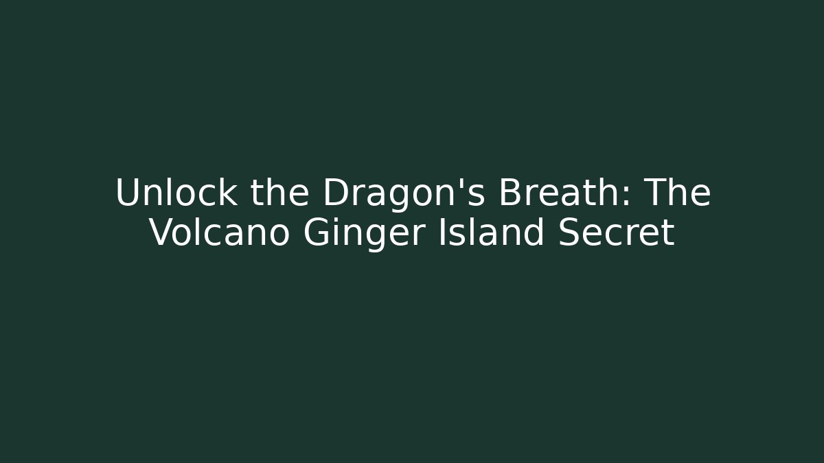 Unlock the Dragon's Breath: The Volcano Ginger Island Secret