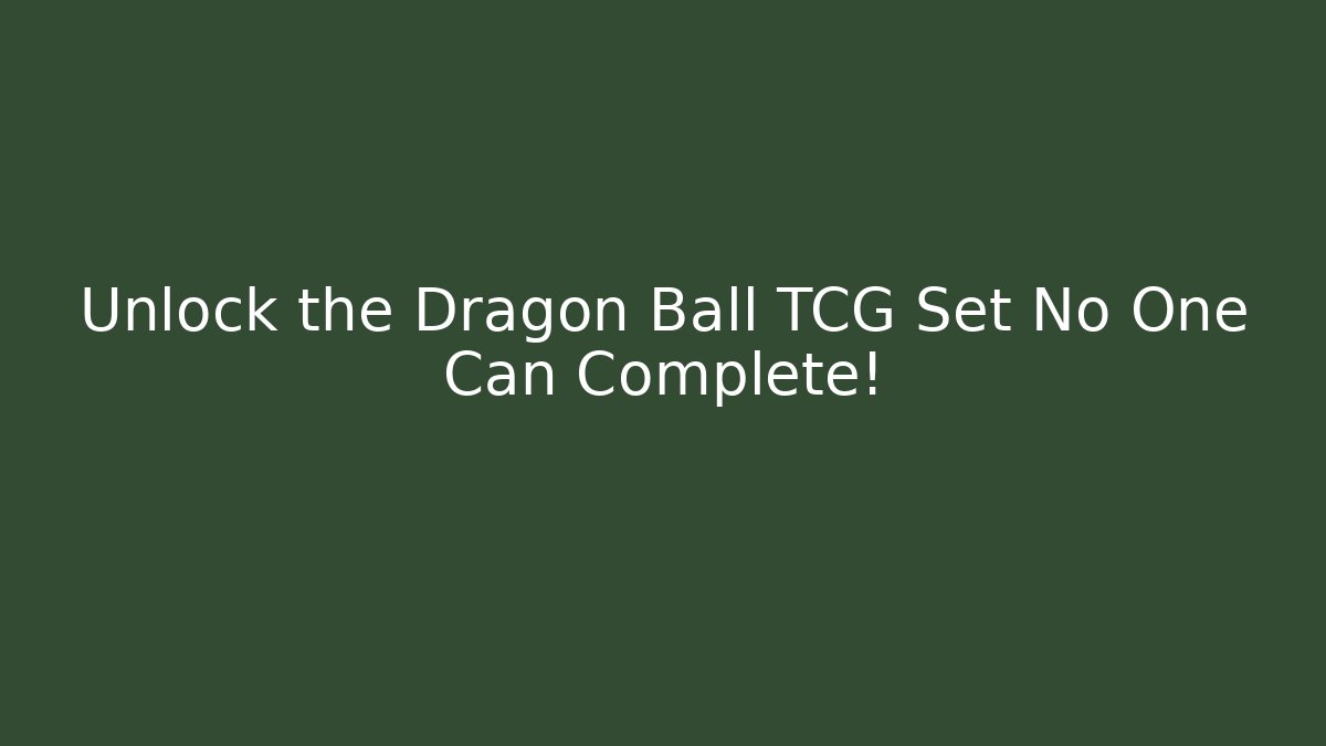 Unlock the Dragon Ball TCG Set No One Can Complete!