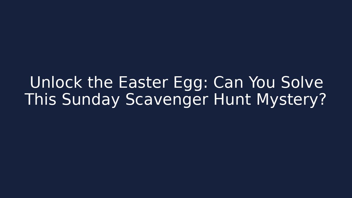 Unlock the Easter Egg: Can You Solve This Sunday Scavenger Hunt Mystery?