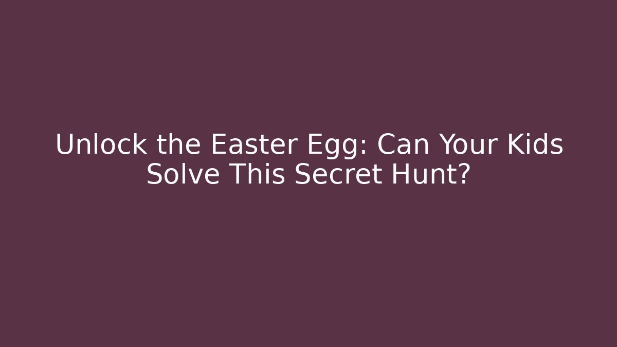 Unlock the Easter Egg: Can Your Kids Solve This Secret Hunt?