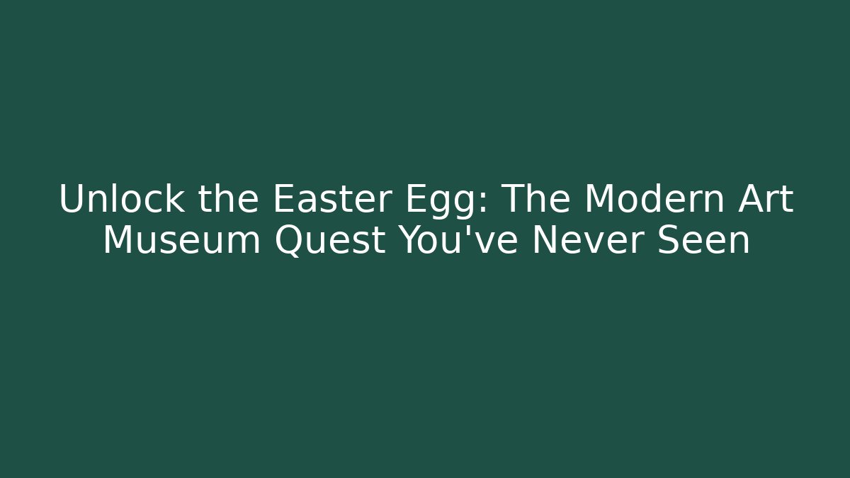 Unlock the Easter Egg: The Modern Art Museum Quest You've Never Seen