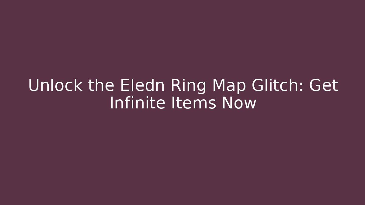 Unlock the Eledn Ring Map Glitch: Get Infinite Items Now