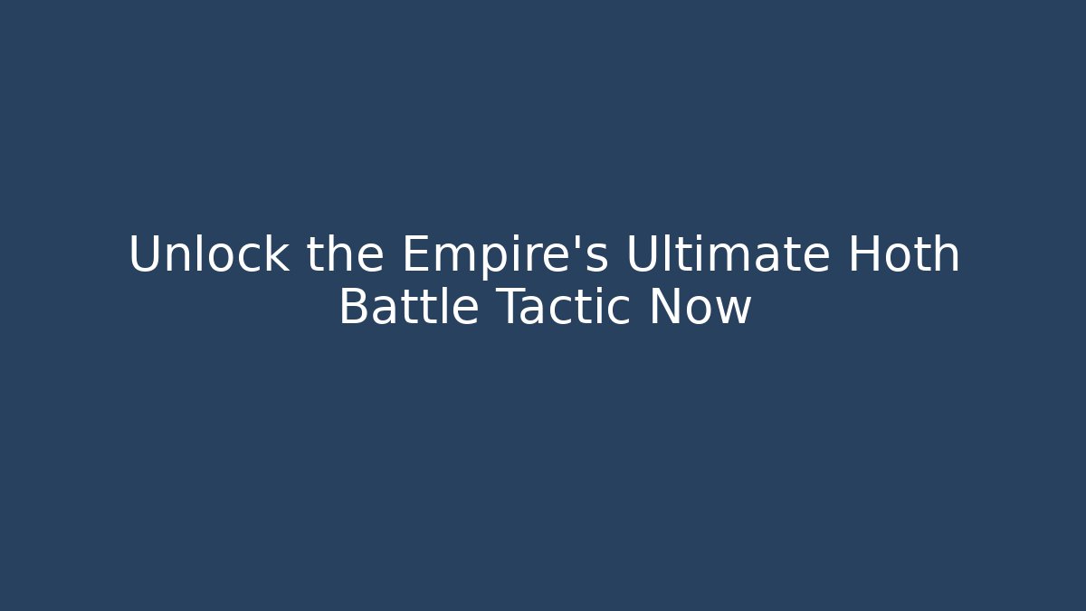 Unlock the Empire's Ultimate Hoth Battle Tactic Now
