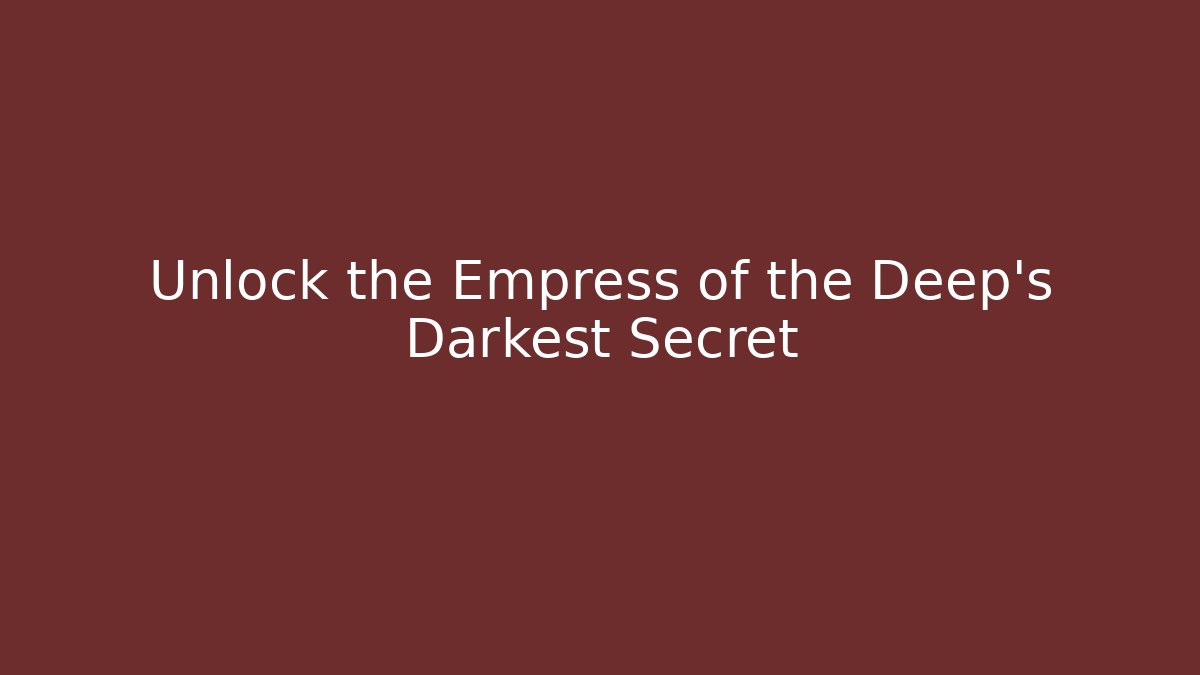Unlock the Empress of the Deep's Darkest Secret