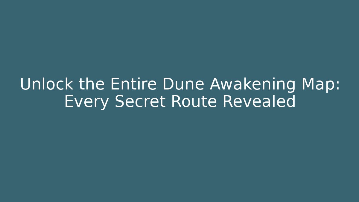 Unlock the Entire Dune Awakening Map: Every Secret Route Revealed
