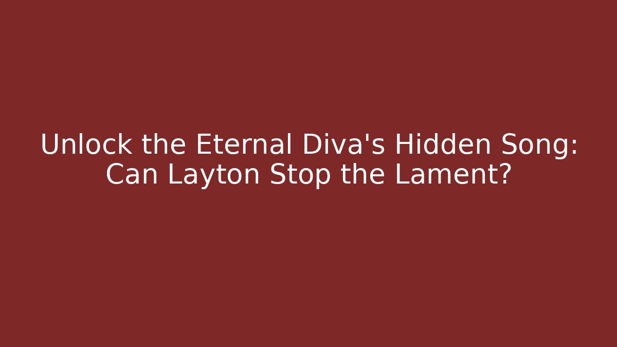 Unlock the Eternal Diva's Hidden Song: Can Layton Stop the Lament?