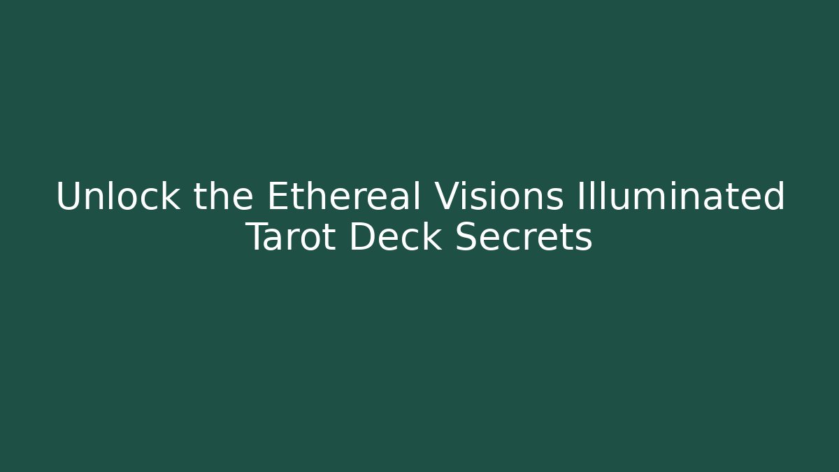 Unlock the Ethereal Visions Illuminated Tarot Deck Secrets