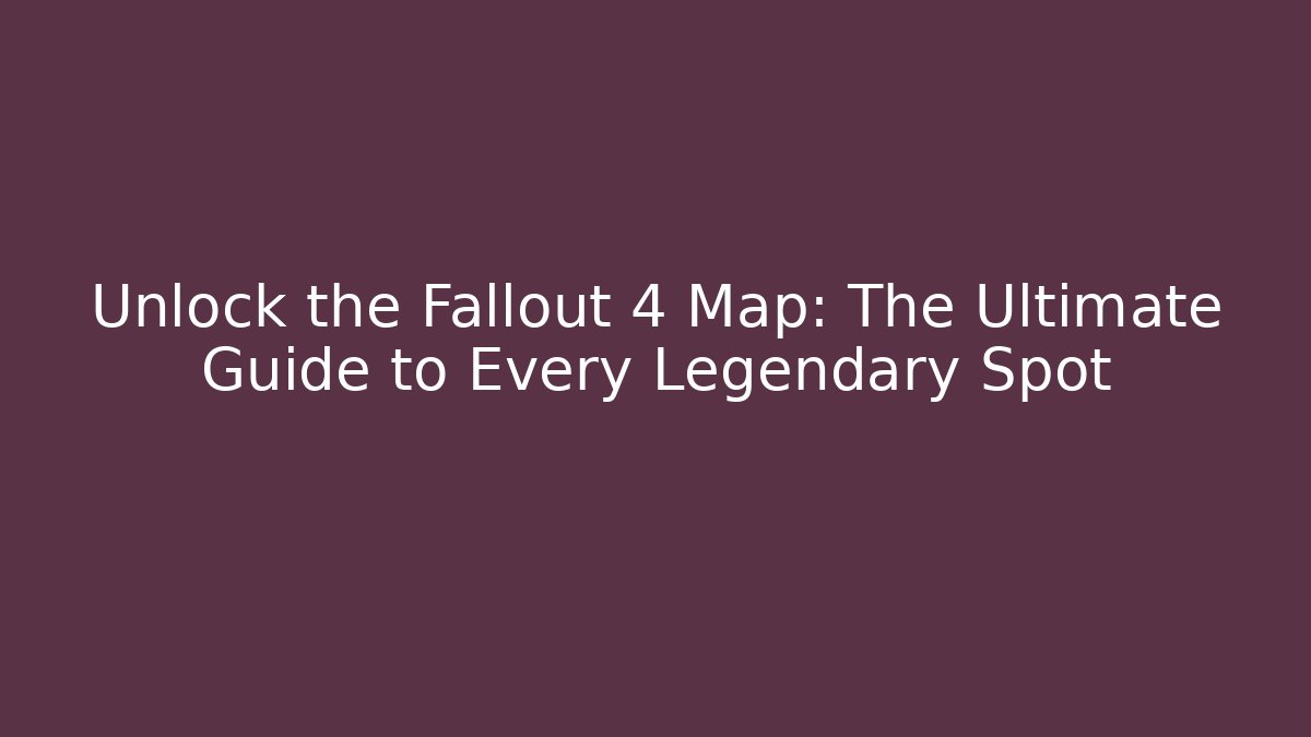 Unlock the Fallout 4 Map: The Ultimate Guide to Every Legendary Spot