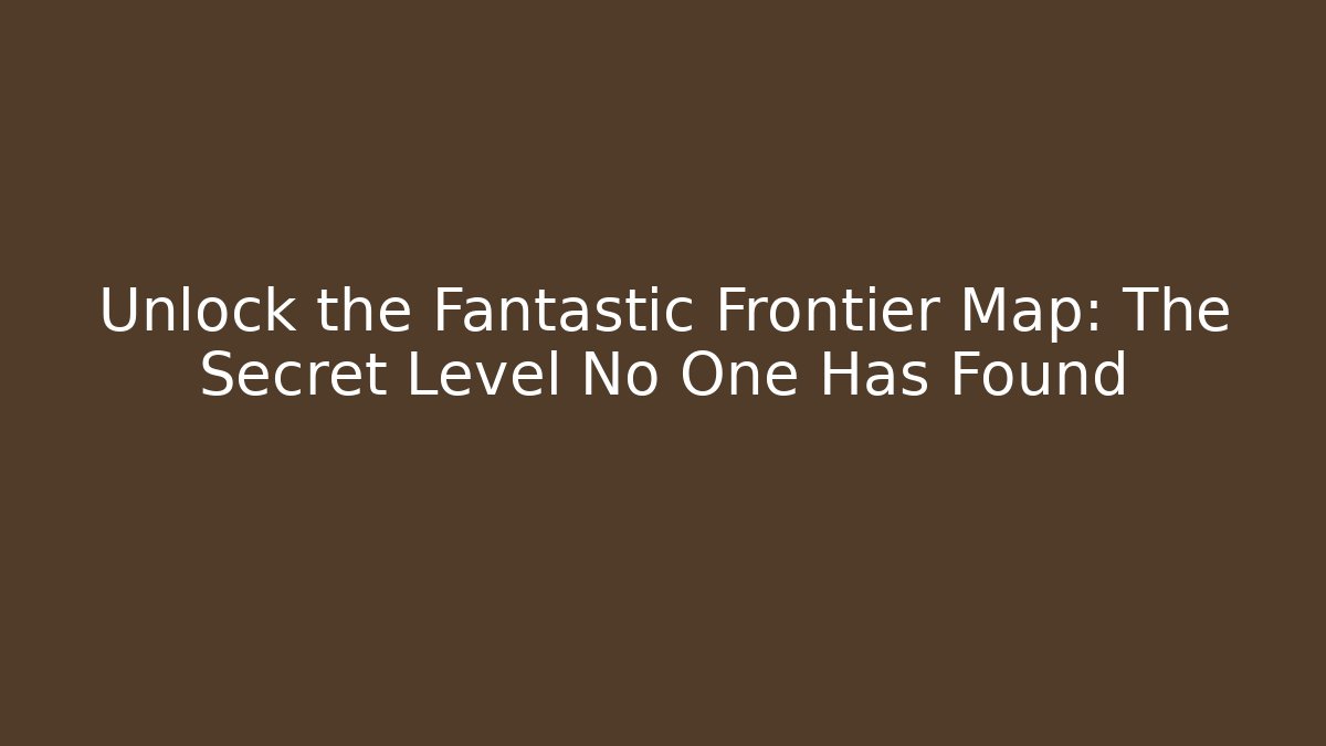 Unlock the Fantastic Frontier Map: The Secret Level No One Has Found