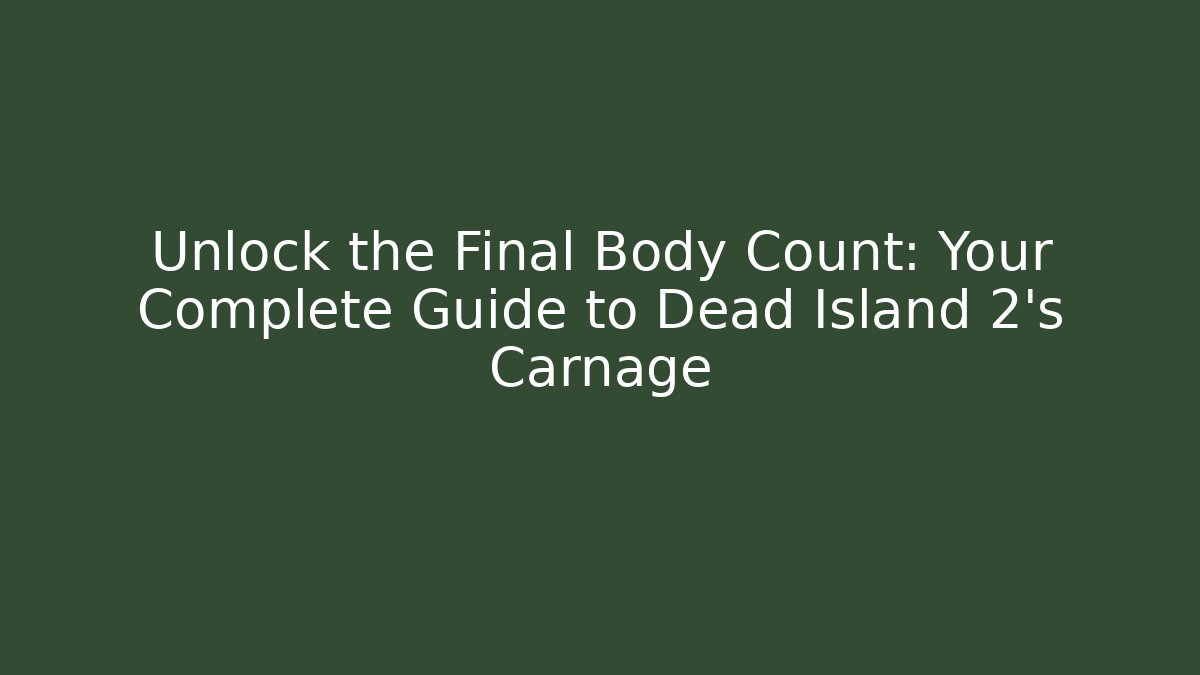 Unlock the Final Body Count: Your Complete Guide to Dead Island 2's Carnage