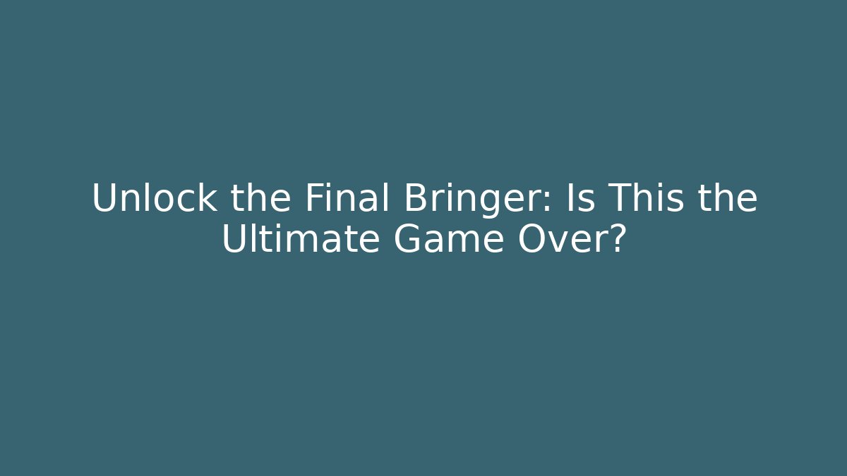 Unlock the Final Bringer: Is This the Ultimate Game Over? - Celivion
