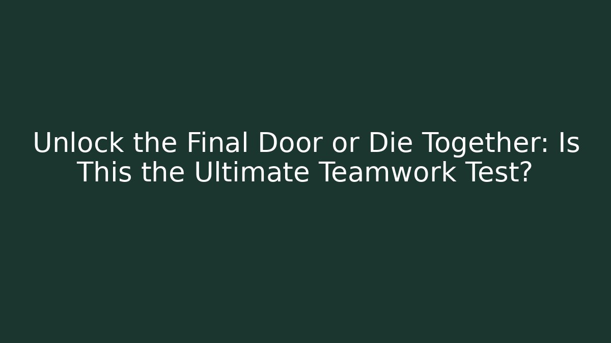 Unlock the Final Door or Die Together: Is This the Ultimate Teamwork Test?