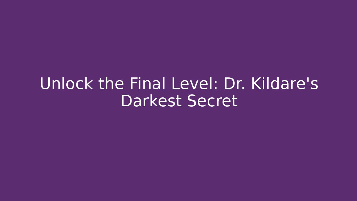 Unlock the Final Level: Dr. Kildare's Darkest Secret