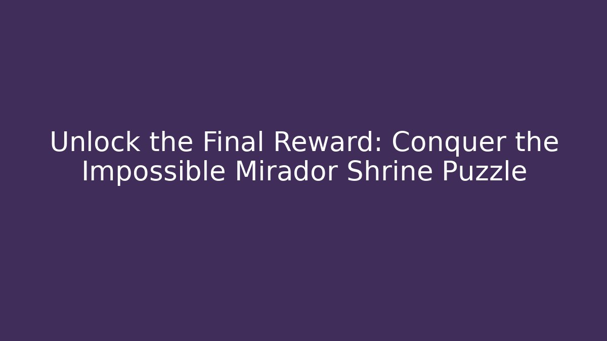 Unlock the Final Reward: Conquer the Impossible Mirador Shrine Puzzle