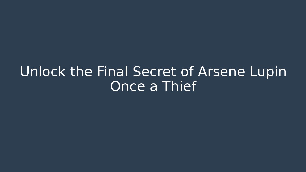 Unlock the Final Secret of Arsene Lupin Once a Thief