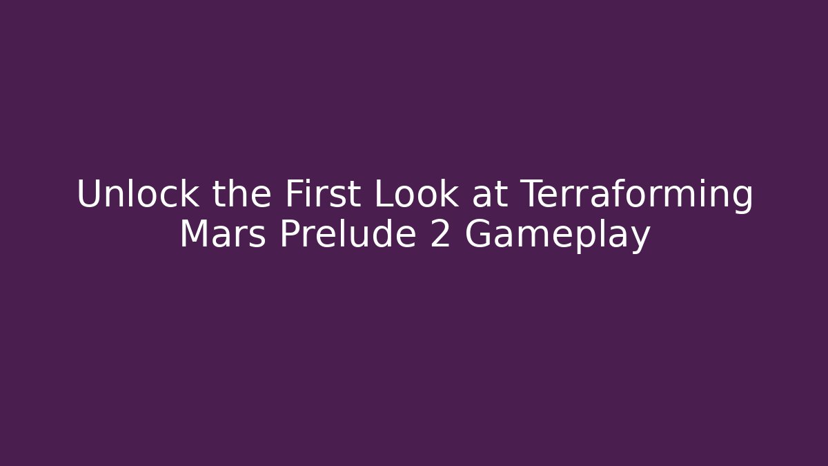 Unlock the First Look at Terraforming Mars Prelude 2 Gameplay