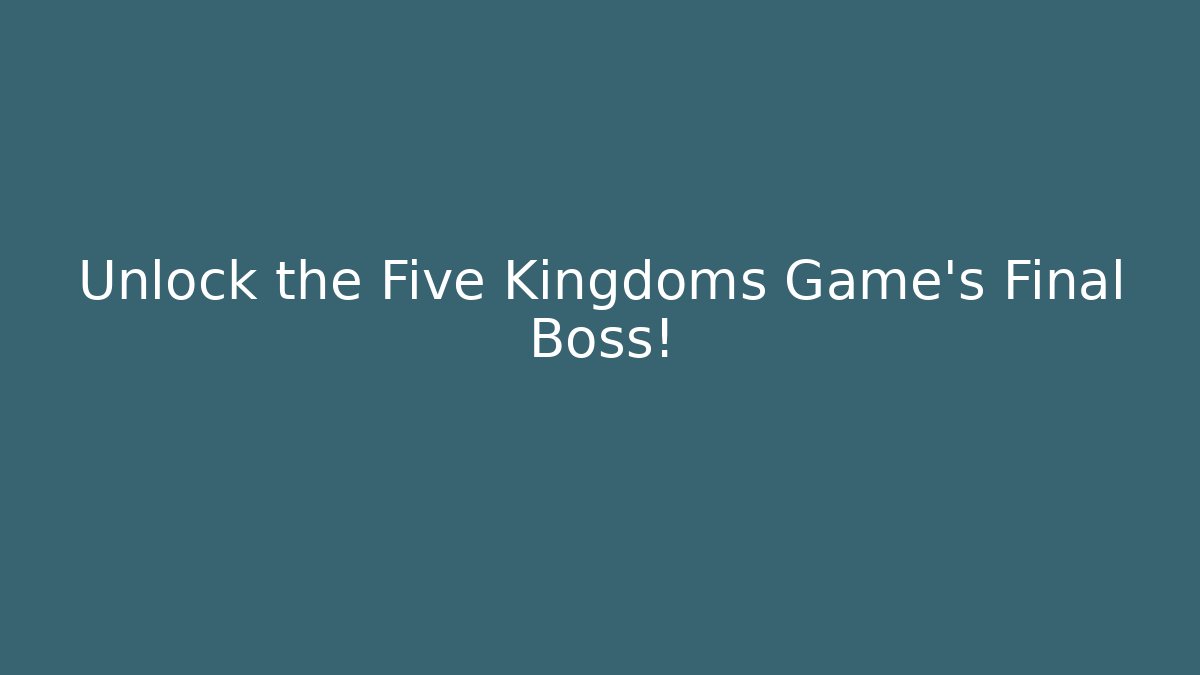 Unlock the Five Kingdoms Game's Final Boss!