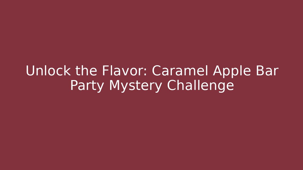 Unlock the Flavor: Caramel Apple Bar Party Mystery Challenge - Celivion