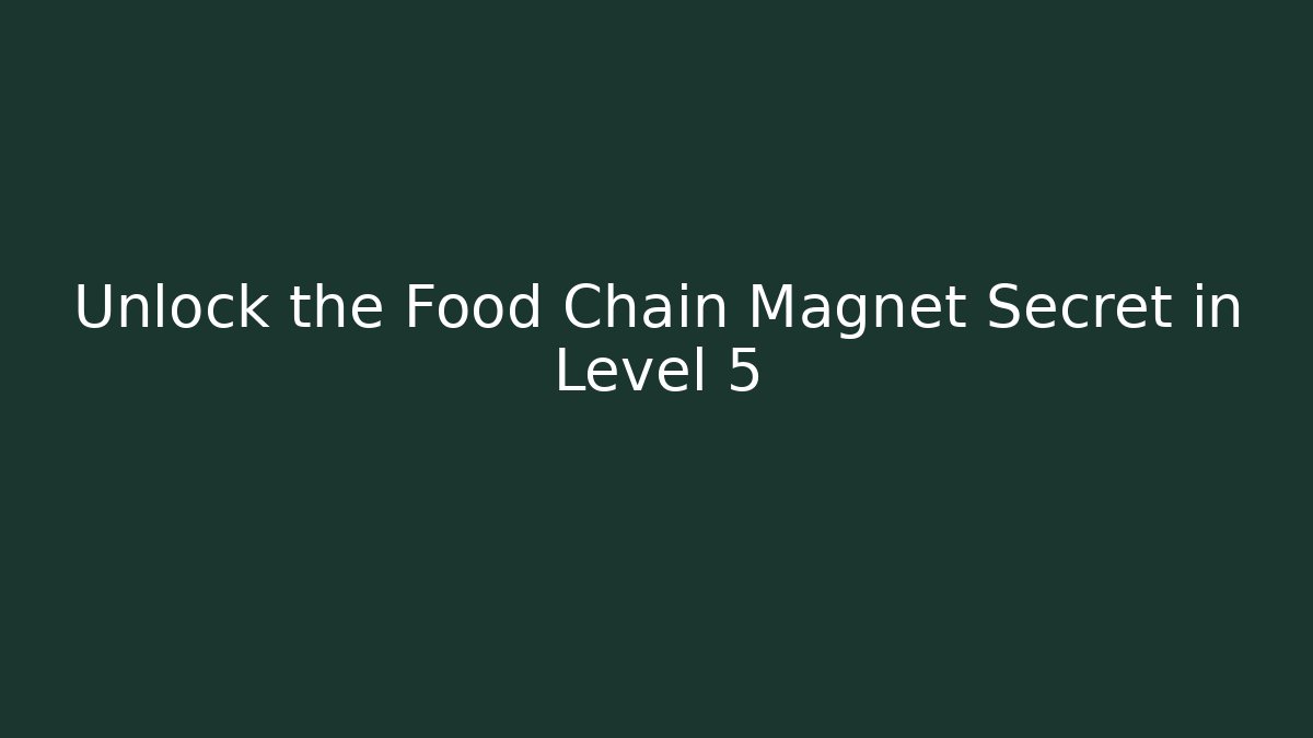Unlock the Food Chain Magnet Secret in Level 5