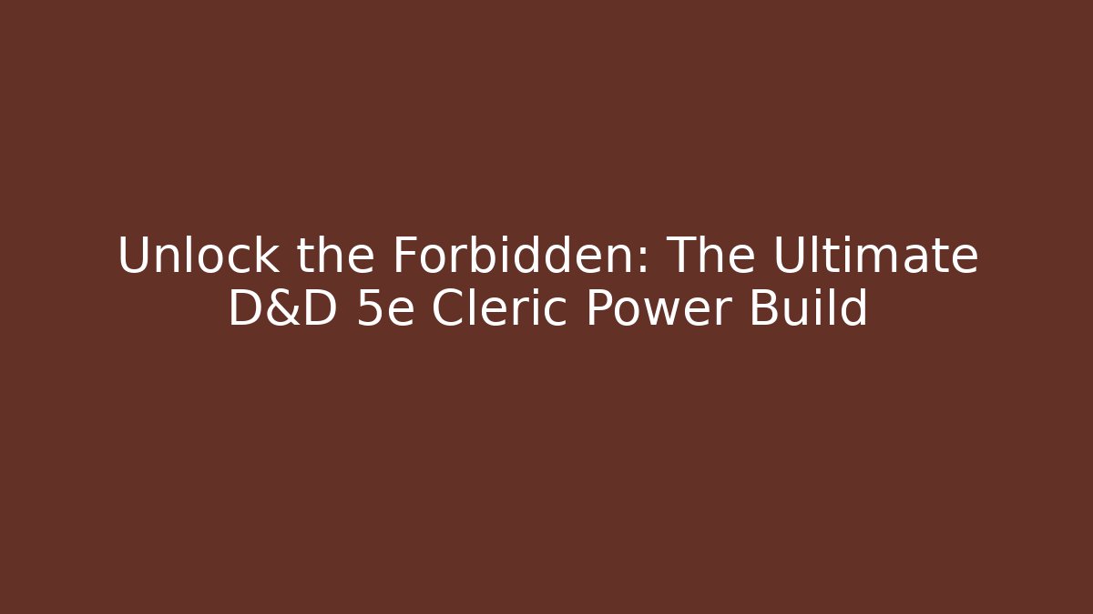 Unlock the Forbidden: The Ultimate D&D 5e Cleric Power Build