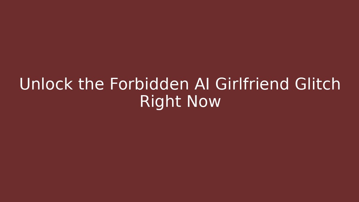 Unlock the Forbidden AI Girlfriend Glitch Right Now