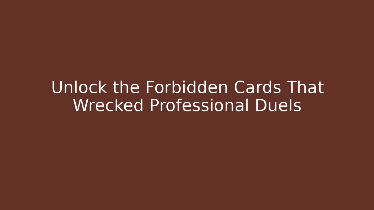 Unlock the Forbidden Cards That Wrecked Professional Duels