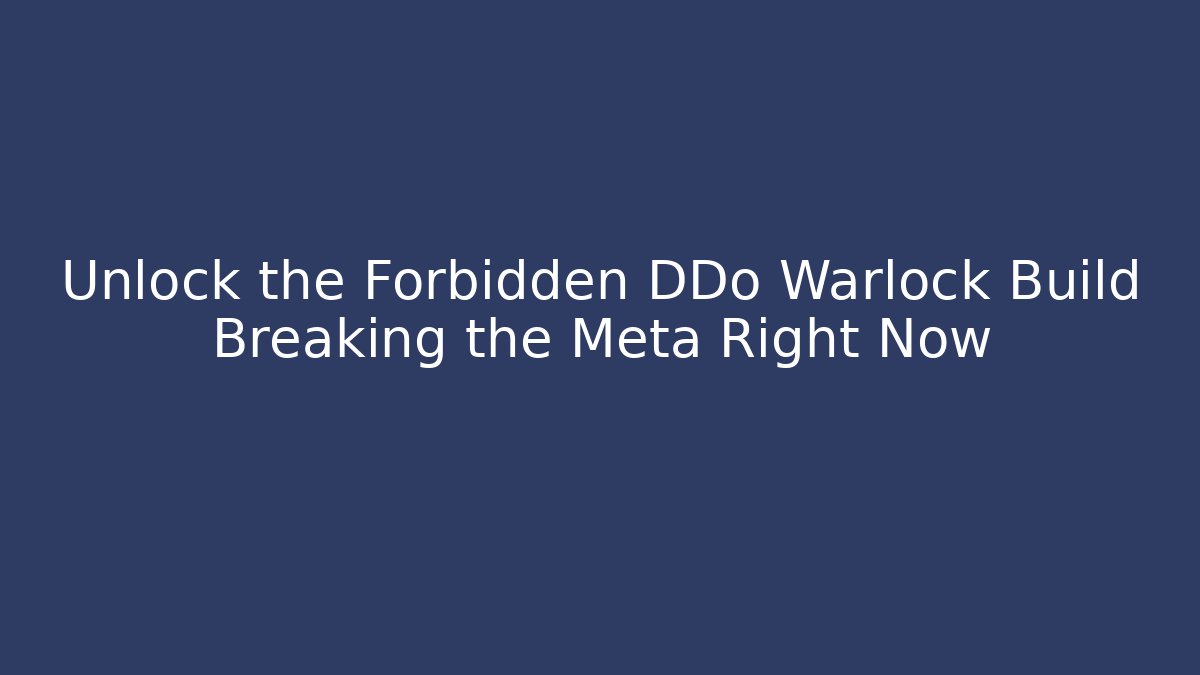 Unlock the Forbidden DDo Warlock Build Breaking the Meta Right Now