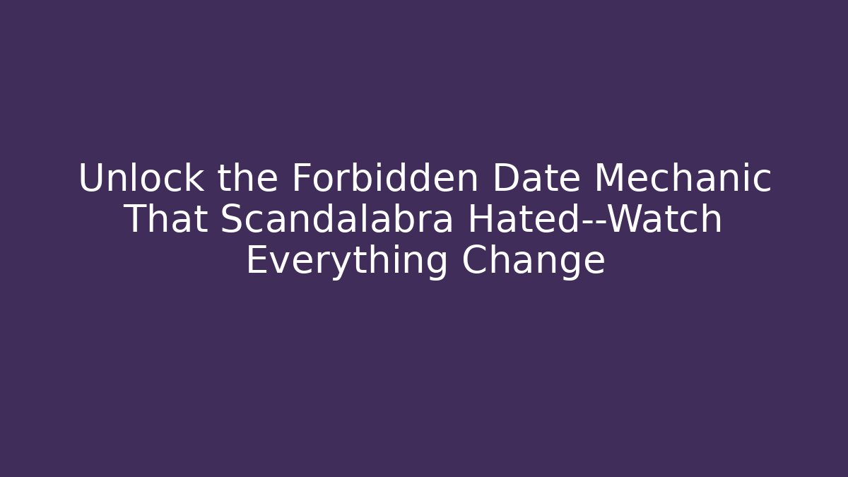 Unlock the Forbidden Date Mechanic That Scandalabra Hated—Watch Everything Change