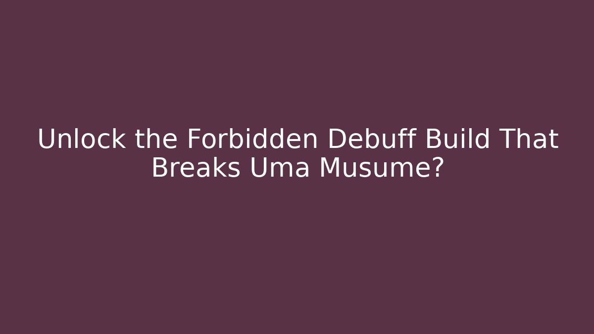 Unlock the Forbidden Debuff Build That Breaks Uma Musume?