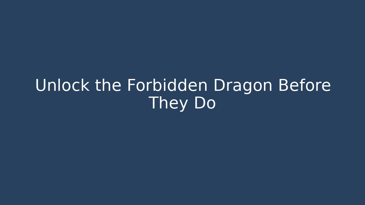 Unlock the Forbidden Dragon Before They Do