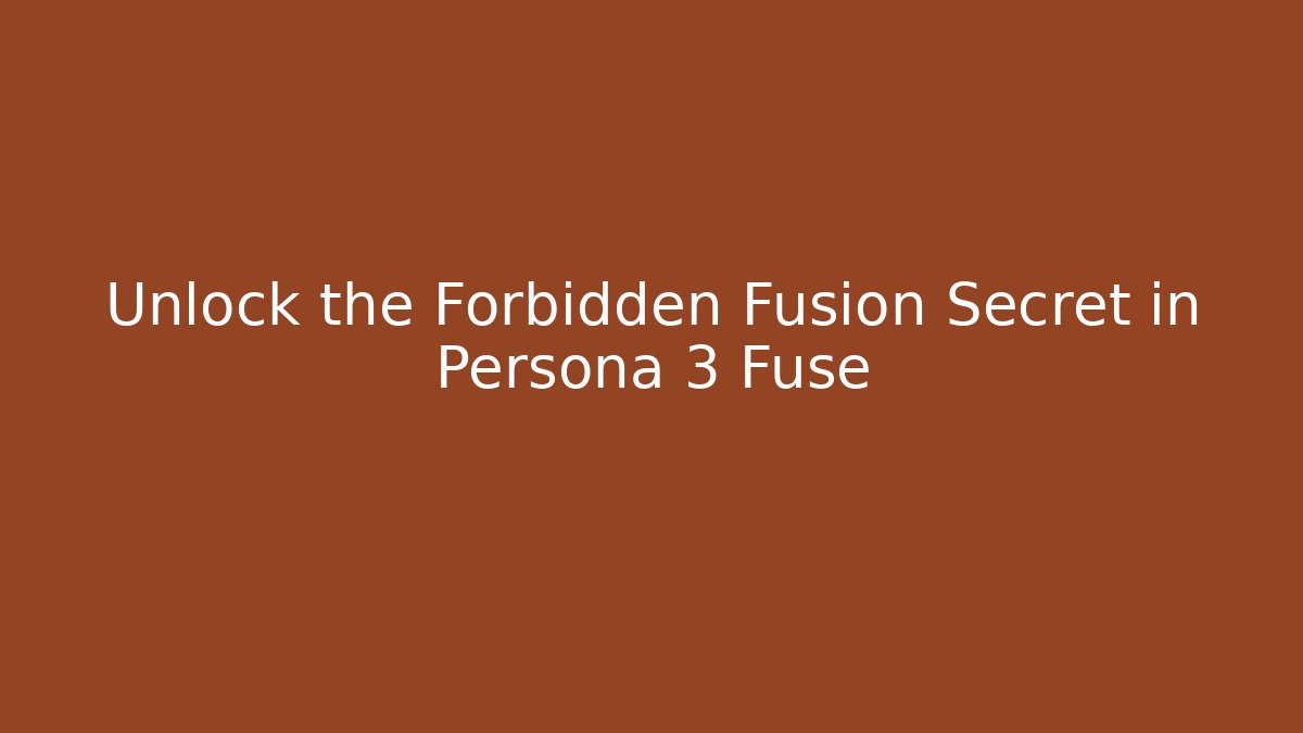 Unlock the Forbidden Fusion Secret in Persona 3 Fuse