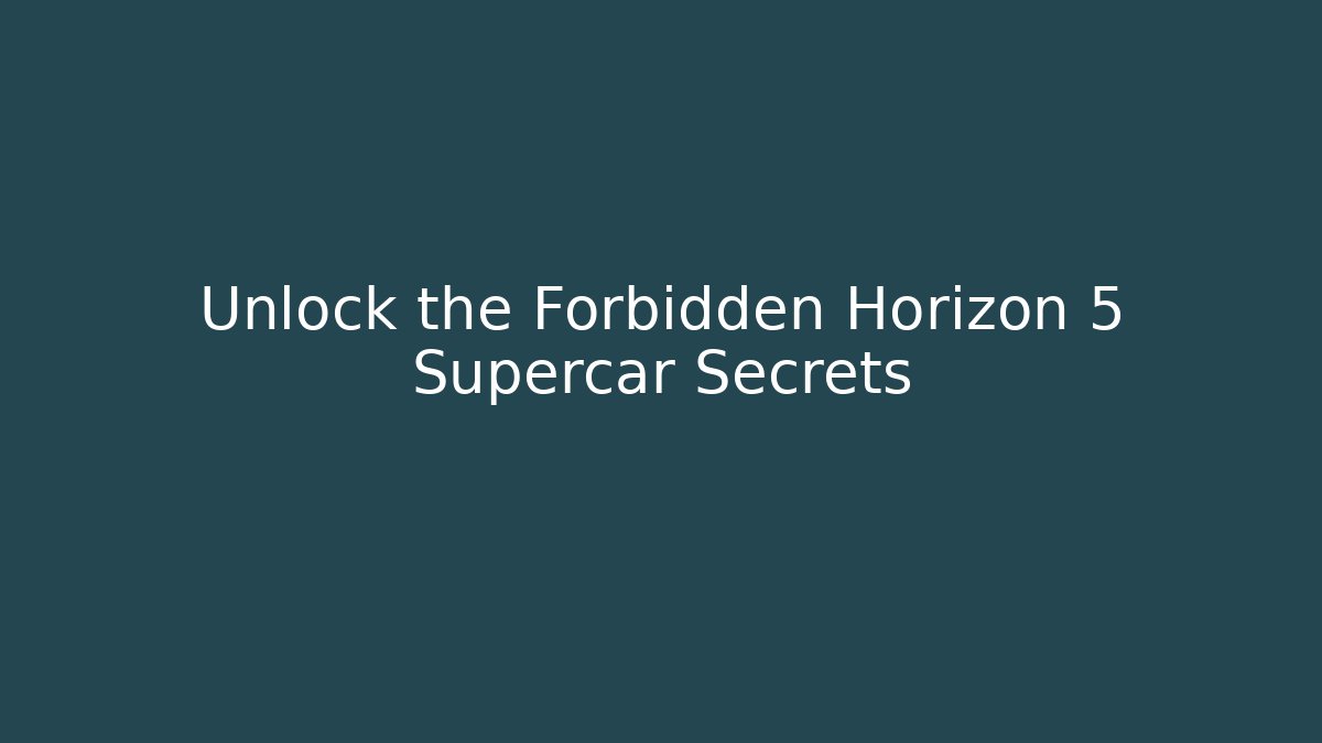 Unlock the Forbidden Horizon 5 Supercar Secrets