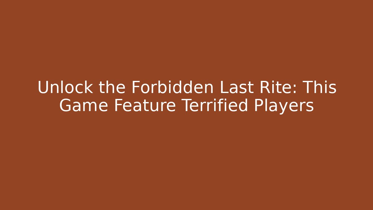 Unlock the Forbidden Last Rite: This Game Feature Terrified Players