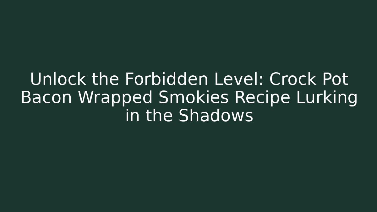 Unlock the Forbidden Level: Crock Pot Bacon Wrapped Smokies Recipe Lurking in the Shadows