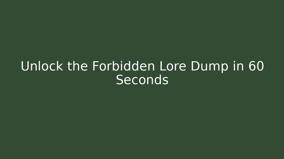 Unlock the Forbidden Lore Dump in 60 Seconds